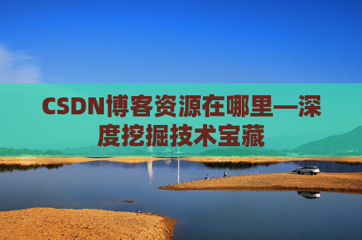 CSDN博客资源在哪里—深度挖掘技术宝藏